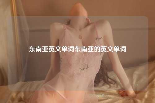 东南亚英文单词东南亚的英文单词